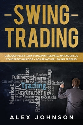 Swing Trading: Guía Completa Para Principiantes Para Aprender Los Conceptos Básicos Y Los Reinos Del Swing Trading