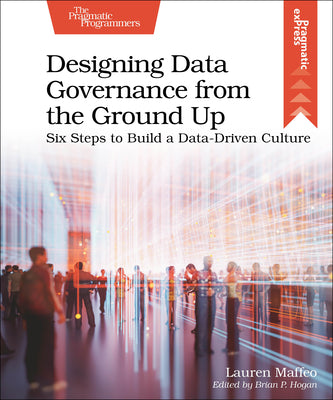 Designing Data Governance from the Ground Up: Six Steps to Build a Data-Driven Culture