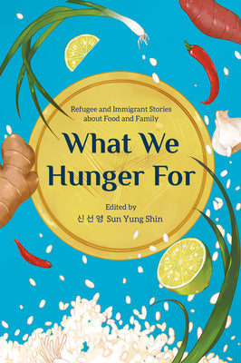 What We Hunger for: Refugee and Immigrant Stories about Food and Family