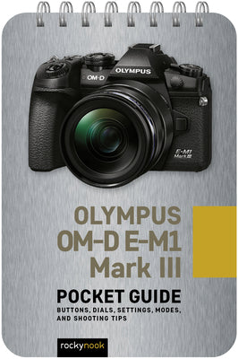 Olympus Om-D E-M1 Mark III: Pocket Guide: Buttons, Dials, Settings, Modes, and Shooting Tips