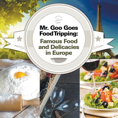 Mr. Goo Goes Food Tripping: Famous Food and Delicacies in Europe