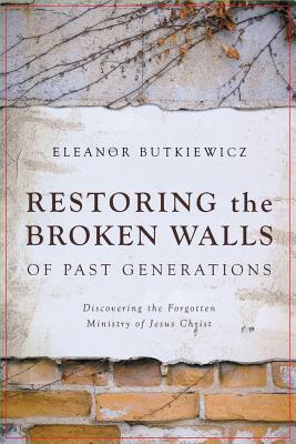 Restoring the Broken Walls of Past Generations: Discovering the Forgotten Ministry of Jesus Christ