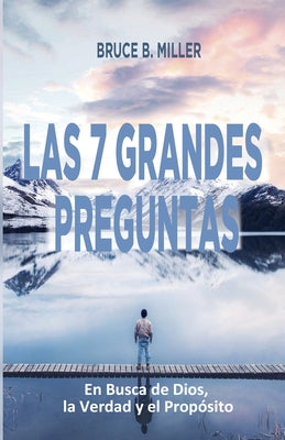 Las 7 Grandes Preguntas: En Busca de Dios, la Verdad y el Propósito