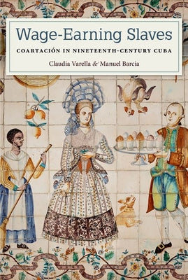 Wage-Earning Slaves: Coartación in Nineteenth-Century Cuba