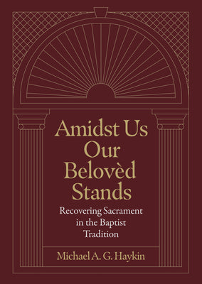 Amidst Us Our Beloved Stands: Recovering Sacrament in the Baptist Tradition