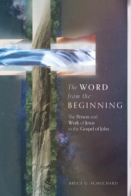 The Word from the Beginning: The Person and Work of Jesus in the Gospel of John