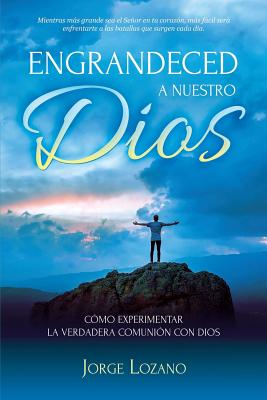 Engrandeced a Nuestro Dios: Cómo experimentar la verdadera comunión con Dios