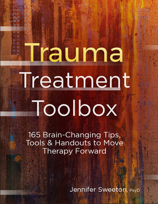 Trauma Treatment Toolbox: 165 Brain-Changing Tips, Tools & Handouts to Move Therapy Forward