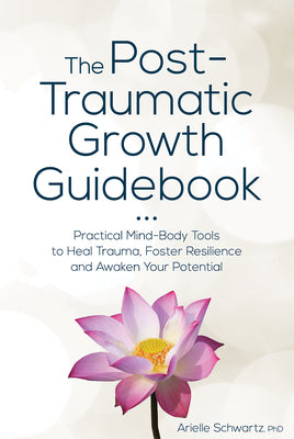 The Post-Traumatic Growth Guidebook: Practical Mind-Body Tools to Heal Trauma, Foster Resilience and Awaken Your Potential