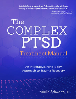 The Complex PTSD Treatment Manual: An Integrative, Mind-Body Approach to Trauma Recovery