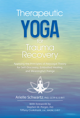 Therapeutic Yoga for Trauma Recovery: Applying the Principles of Polyvagal Theory for Self-Discovery, Embodied Healing, and Meaningful Change