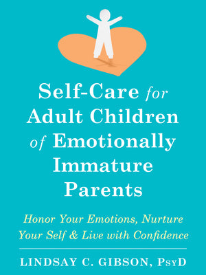 Self-Care for Adult Children of Emotionally Immature Parents: Honor Your Emotions, Nurture Your Self, and Live with Confidence