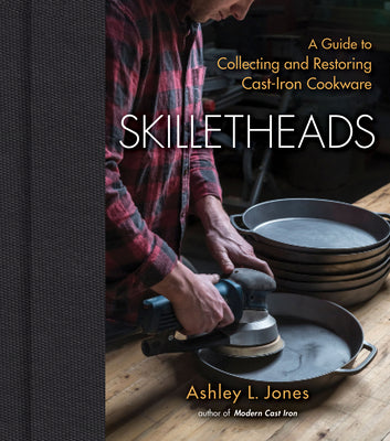 Skilletheads: A Guide to Collecting and Restoring Cast-Iron Cookware