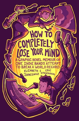 How to Completely Lose Your Mind: A Graphic Novel Memoir of One Indie Band's Attempt to Break a World Record