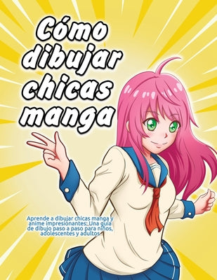 Cómo dibujar chicas manga: Aprende a dibujar chicas manga y anime impresionantes: Una guía de dibujo paso a paso para niños, adolescentes y adult