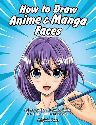 How to Draw Anime & Manga Faces: A Step by Step Drawing Guide for Kids, Teens and Adults