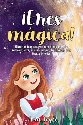 ¡Eres mágica!: Historias inspiradoras para niñas sobre la autoconfianza, el amor propio, la amistad, y la fuerza interior