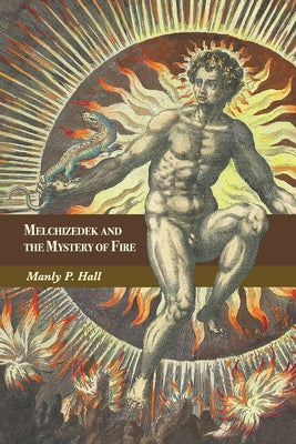 Melchizedek and the Mystery of Fire: A Treatise in Three Parts