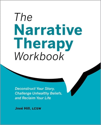 The Narrative Therapy Workbook: Deconstruct Your Story, Challenge Unhealthy Beliefs, and Reclaim Your Life