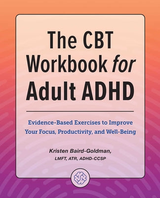 The CBT Workbook for Adult ADHD: Evidence-Based Exercises to Improve Your Focus, Productivity, and Wellbeing