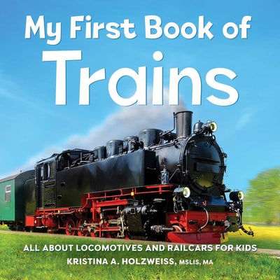 My First Book of Trains: All about Locomotives and Railcars for Kids