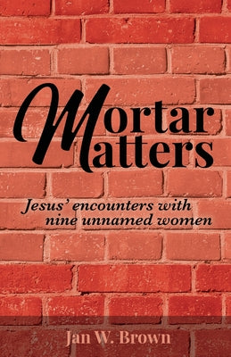 Mortar Matters: Jesus' encounters with nine unnamed women