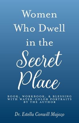 Women Who Dwell in the Secret Place: Book, Workbook, & Blessing With Water-color Portraits by the Author