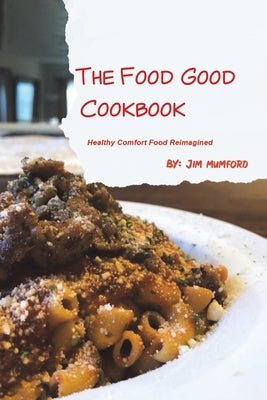 The Food Good Cookbook: Healthy Comfort Food Reimagined