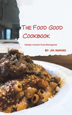 The Food Good Cookbook: Healthy Comfort Food Reimagined