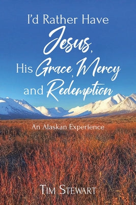 I'd Rather Have Jesus, His Grace, Mercy and Redemption: An Alaskan Experience