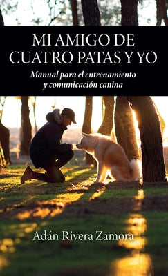 Mi amigo de cuatro patas y yo: Manual para el entrenamiento y comunicación canina