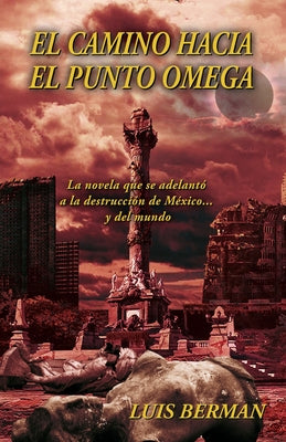 El camino hacia el punto Omega: La novela que se adelantó a la destrucción de México... y del mundo