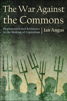 The War Against the Commons: Dispossession and Resistance in the Making of Capitalism