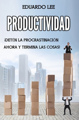 Productividad: ¡Detén la procrastinación ahora y termina las cosas! (Spanish Edition, Libro en Español)