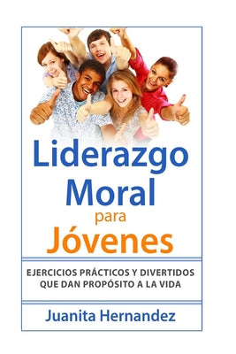 Liderazgo Moral para Jóvenes: Ejercicios Prácticos y Divertidos que Dan Propósito a la Vida