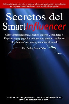 Secretos del SmartInfluencer: Cómo Emprendedores, Coaches, Líderes, Consultores y Expertos Crean Negocios Exitosos que Generan Resultados Reales y C