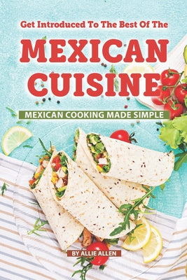 Get Introduced to The Best of The Mexican Cuisine: Mexican Cooking Made Simple