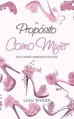 Tu Proposito Como Mujer: En El Diseño Ordenado Por Dios