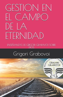 Gestión En El Campo de la Eternidad: Enseñanzas de Grigori Grabavoi Sobre Dios