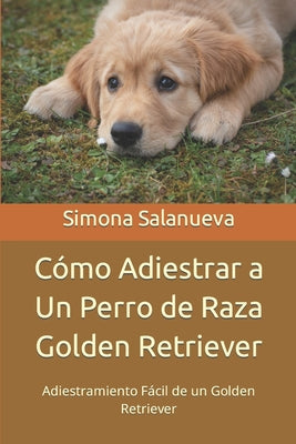 Cómo Adiestrar a Un Perro de Raza Golden Retriever: Adiestramiento Fácil de un Golden Retriever