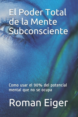 El Poder Total de la Mente Subconsciente: Como usar el 90% del potencial mental que no se ocupa