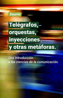 Telégrafos, orquestas, inyecciones y otras metáforas.: Una introducción a las ciencias de la comunicación.