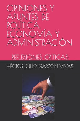 Opiniones Y Apuntes de Política, Economía Y Administración: Reflexiones Críticas