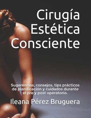 Cirugía Estética Consciente: Sugerencias, consejos, tips prácticos de planificación y cuidados durante el pre y post operatorio.