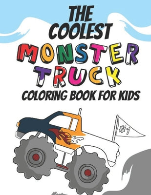 The Coolest Monster Truck Coloring Book: A Coloring Book For A Boy Or Girl That Think Monster Trucks Are Cool 25 Awesome Fun Designs!