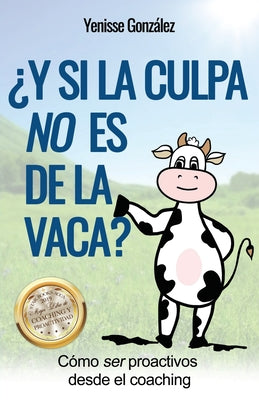 ¿Y si la Culpa No es de la Vaca?: Cómo ser proactivos desde el coaching