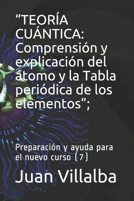 "Teoría Cuántica: Comprensión y explicación del átomo y la Tabla periódica de los elementos"; Preparación y ayuda para el nuevo curso (7