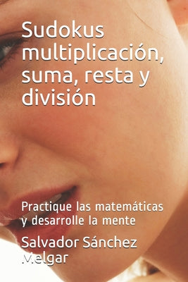 Sudokus multiplicación, suma, resta y división: Practique las matemáticas y desarrolle la mente