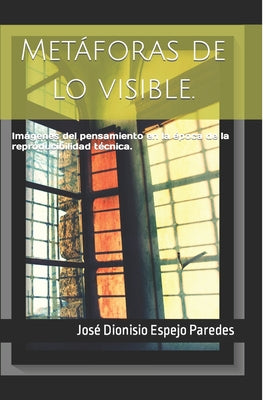 Metáforas de lo visible.: Imágenes del pensamiento en la época de la reproducibilidad técnica.