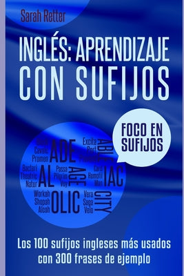 Ingles: APRENDIZAJE CON SUFIJOS: Los100 sufijos ingleses más usados con 300 frases de ejemplo.